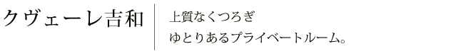 クヴェーレ吉和　上質なくつろぎゆとりあるプライベートルーム。