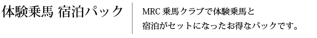 体験乗馬 宿泊パック　MRC乗馬クラブで体験乗馬と宿泊がセットになったお得なパックです。