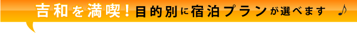 吉和を満喫！目的別に宿泊プランが選べます