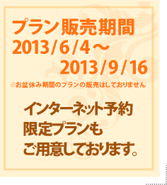 プラン販売期間 2013/6/4～2013/9/16 インターネット予約限定プランもご用意しております。