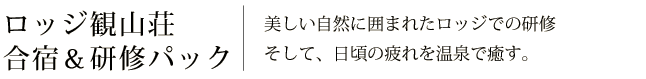 ロッジ観山荘合宿＆研修パック　美しい自然に囲まれたロッジでの研修そして、日頃の疲れを温泉で癒す。