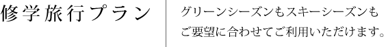 修学旅行プラン グリーンシーズンもスキーシーズンもご要望に合わせてご利用いただけます。