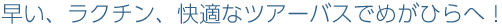 早い、ラクチン、快適なツアーバスでめがひらへ！