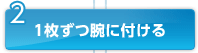2 1枚ずつ腕に付ける